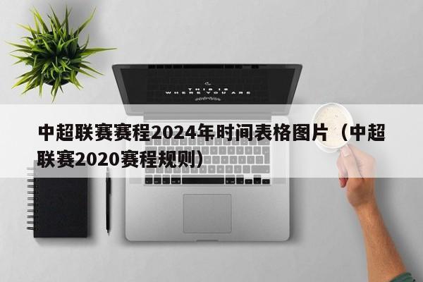中超联赛赛程2024年时间表格图片（中超联赛2020赛程规则）
