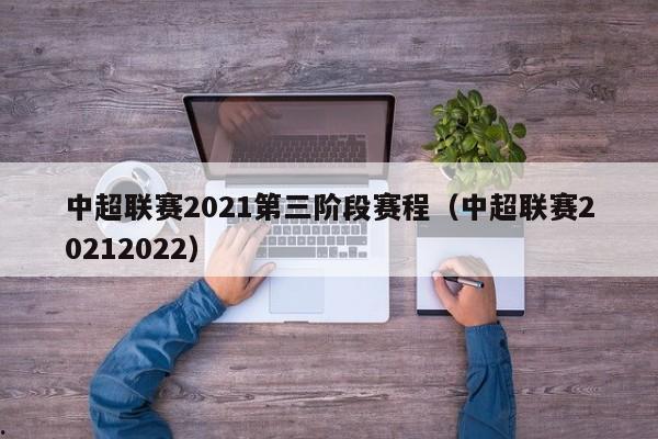 中超联赛2021第三阶段赛程（中超联赛20212022）