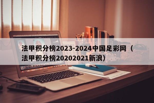 法甲积分榜2023-2024中国足彩网（法甲积分榜20202021新浪）