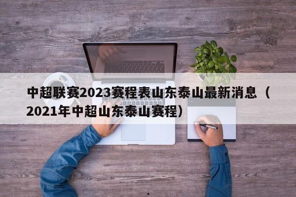 中超联赛2023赛程表山东泰山最新消息（2021年中超山东泰山赛程）